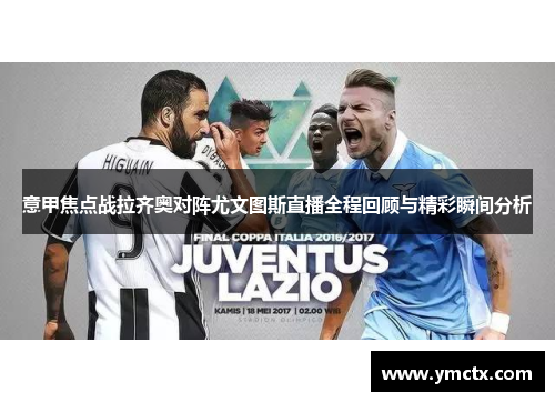 意甲焦点战拉齐奥对阵尤文图斯直播全程回顾与精彩瞬间分析