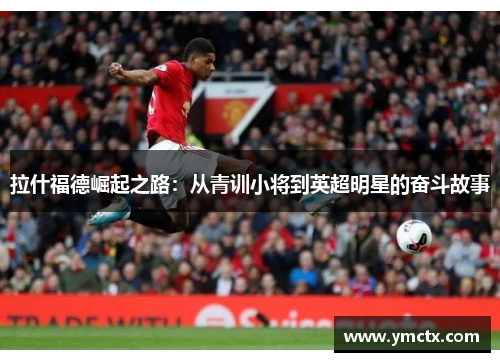 拉什福德崛起之路：从青训小将到英超明星的奋斗故事