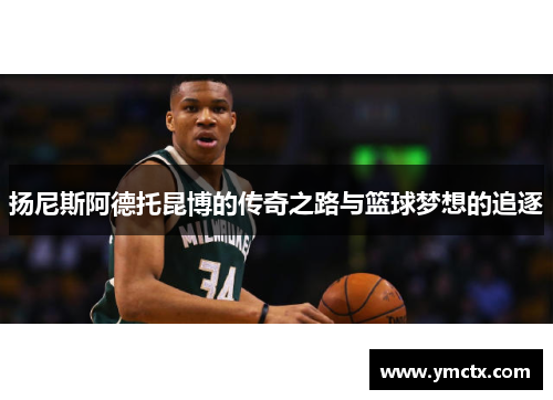 扬尼斯阿德托昆博的传奇之路与篮球梦想的追逐