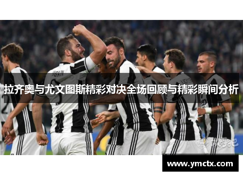 拉齐奥与尤文图斯精彩对决全场回顾与精彩瞬间分析