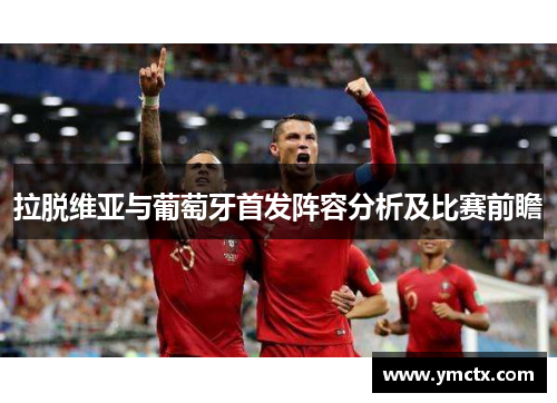 拉脱维亚与葡萄牙首发阵容分析及比赛前瞻