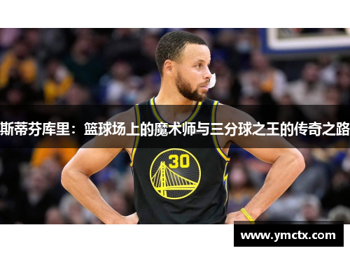 斯蒂芬库里：篮球场上的魔术师与三分球之王的传奇之路
