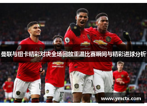 曼联与纽卡精彩对决全场回放重温比赛瞬间与精彩进球分析