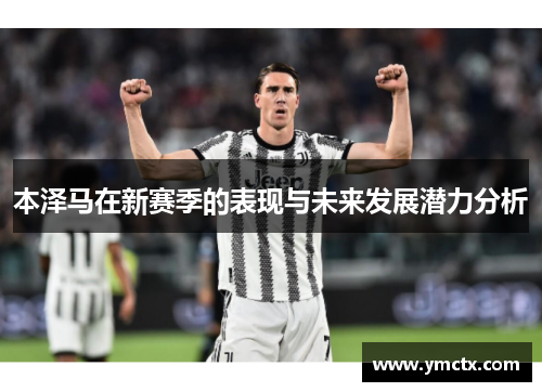 本泽马在新赛季的表现与未来发展潜力分析