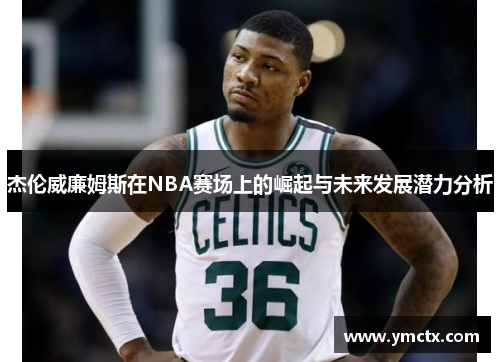 杰伦威廉姆斯在NBA赛场上的崛起与未来发展潜力分析