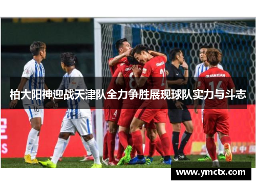 柏大阳神迎战天津队全力争胜展现球队实力与斗志