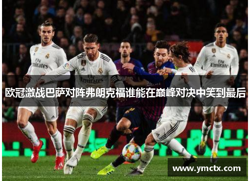 欧冠激战巴萨对阵弗朗克福谁能在巅峰对决中笑到最后