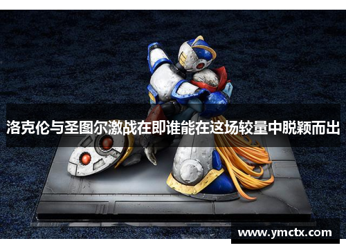 洛克伦与圣图尔激战在即谁能在这场较量中脱颖而出