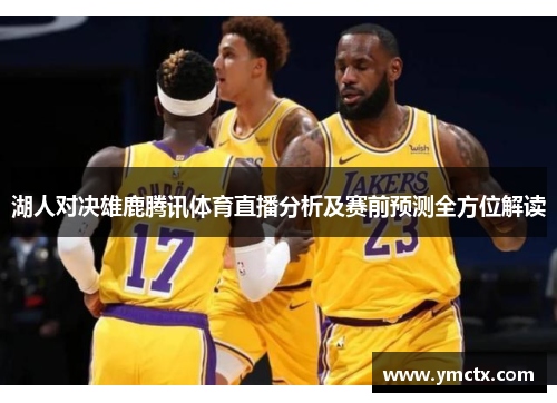 湖人对决雄鹿腾讯体育直播分析及赛前预测全方位解读