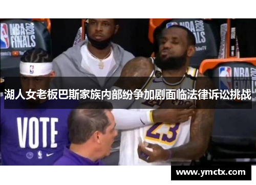 湖人女老板巴斯家族内部纷争加剧面临法律诉讼挑战