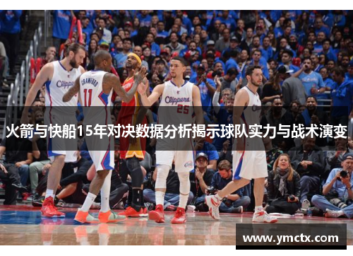 火箭与快船15年对决数据分析揭示球队实力与战术演变