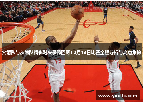 火箭队与灰熊队精彩对决录像回顾10月13日比赛全程分析与亮点集锦