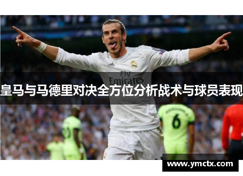 皇马与马德里对决全方位分析战术与球员表现